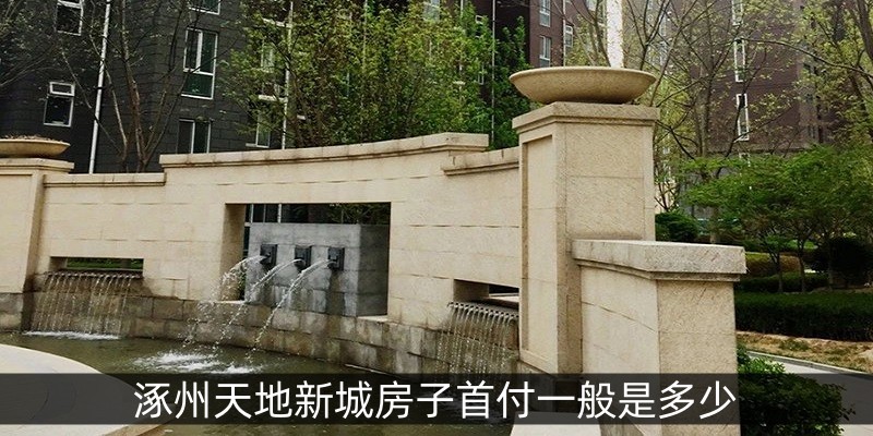 涿州天地新城房子首付一般是多少