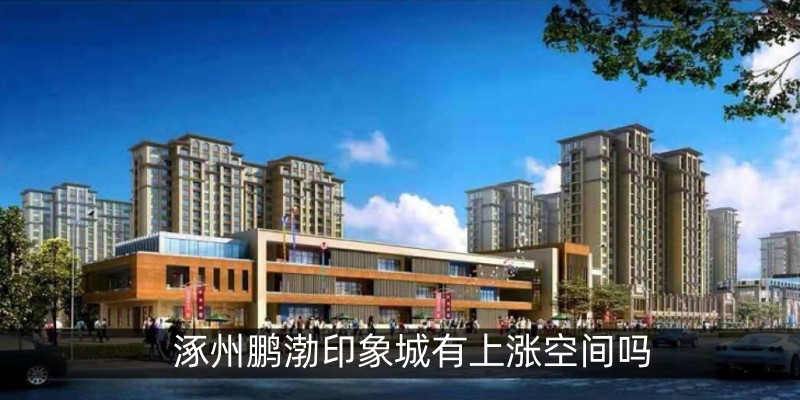 涿州鹏渤印象城有上涨空间吗