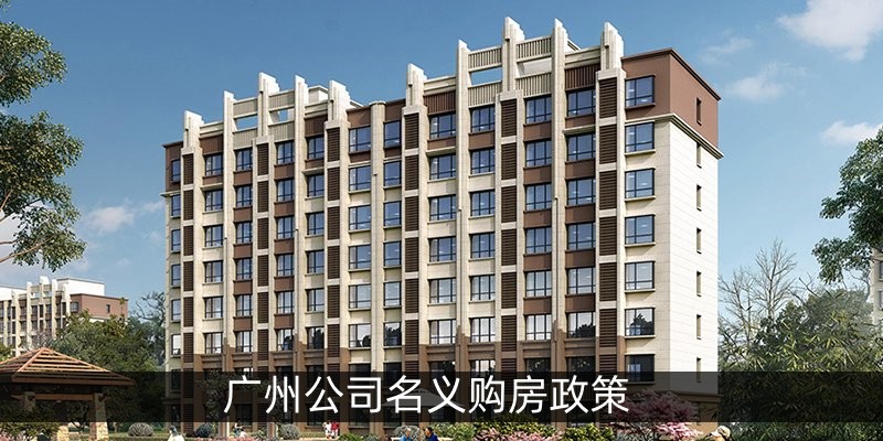 广州公司名义购房政策