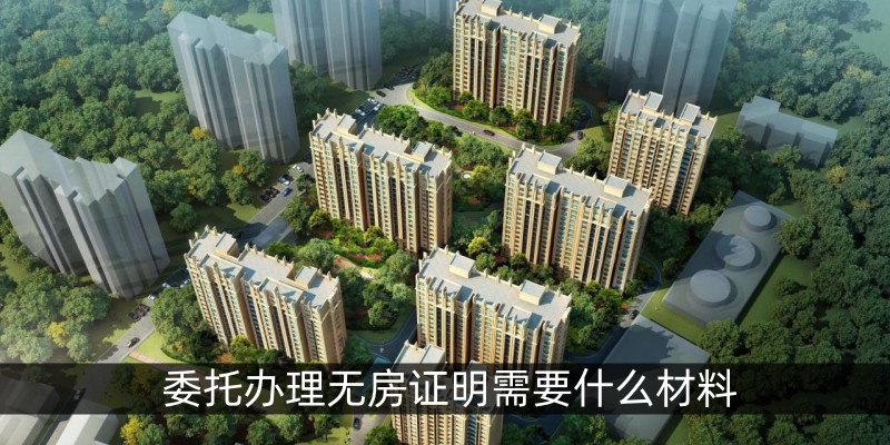委托办理无房证明需要什么材料