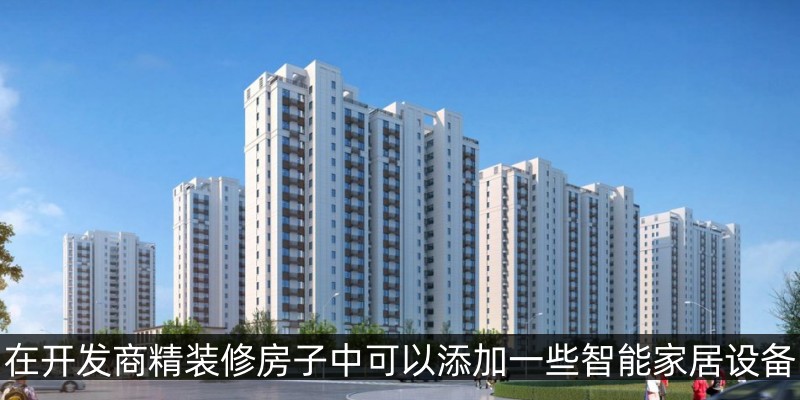 在开发商精装修房子中可以添加一些智能家居设备