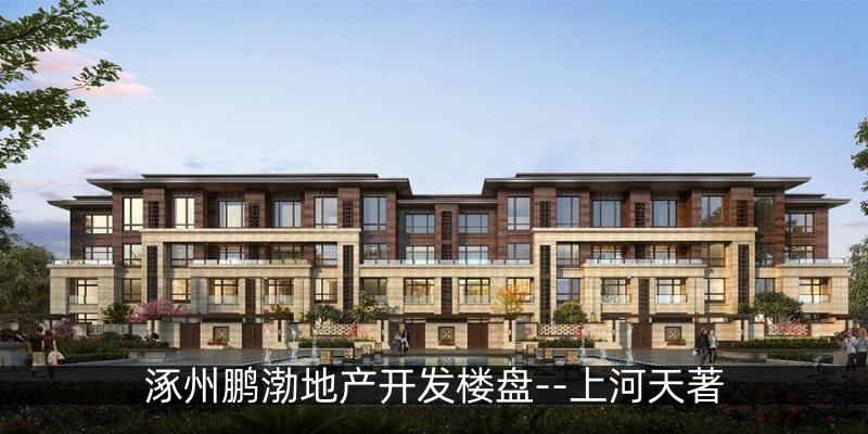 涿州鹏渤地产开发楼盘--上河天著
