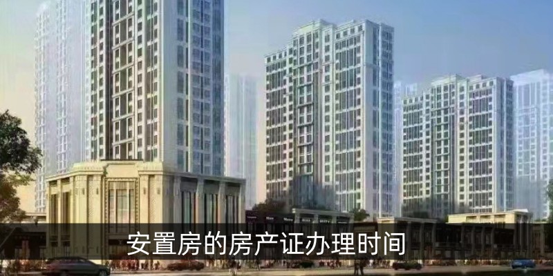 安置房的房产证办理时间