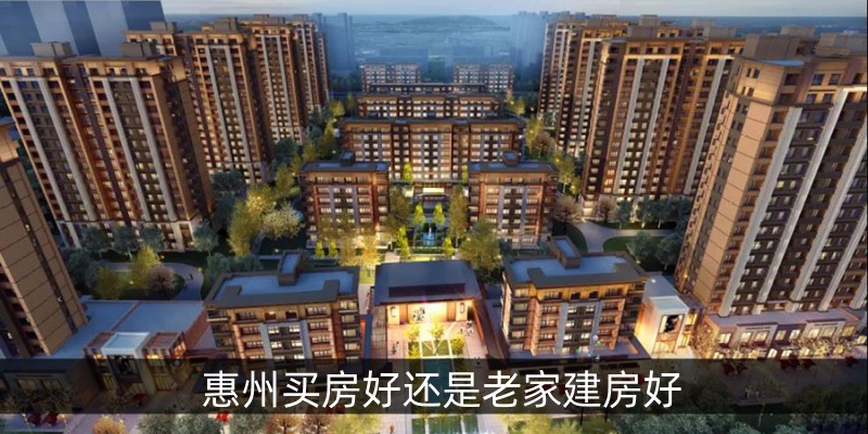 惠州买房好还是老家建房好