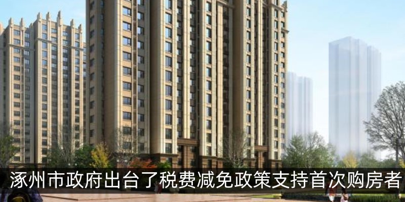 涿州市政府出台了税费减免政策支持首次购房者