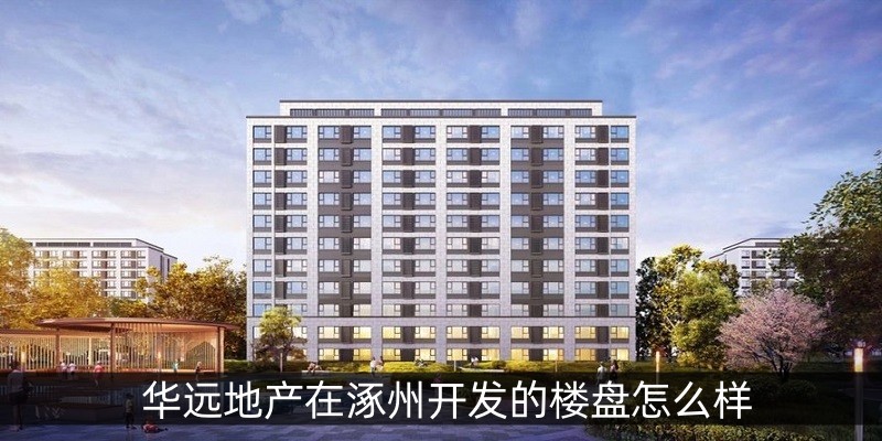 华远地产在涿州开发的楼盘怎么样