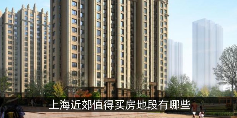 上海近郊值得买房地段有哪些