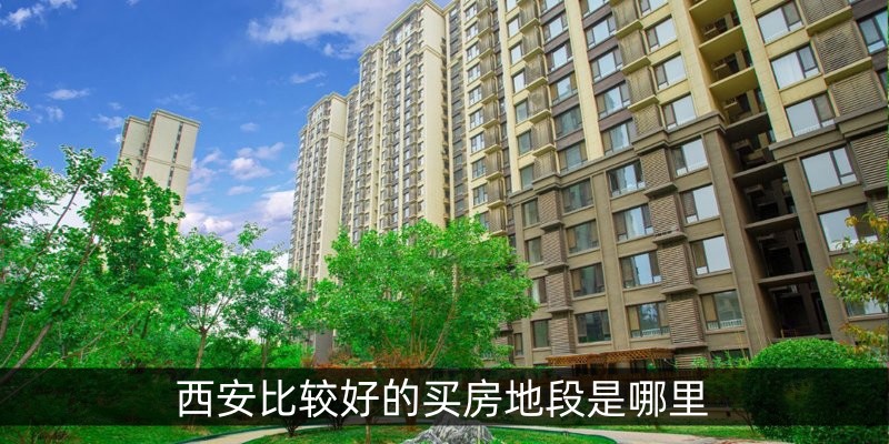 西安比较好的买房地段是哪里