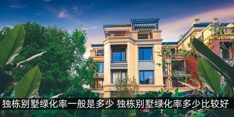 独栋别墅绿化率一般是多少,独栋别墅绿化率多少比较好