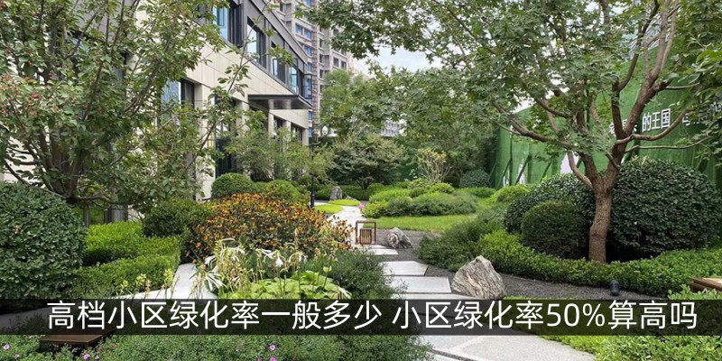 高档小区绿化率一般多少 小区绿化率50%算高吗