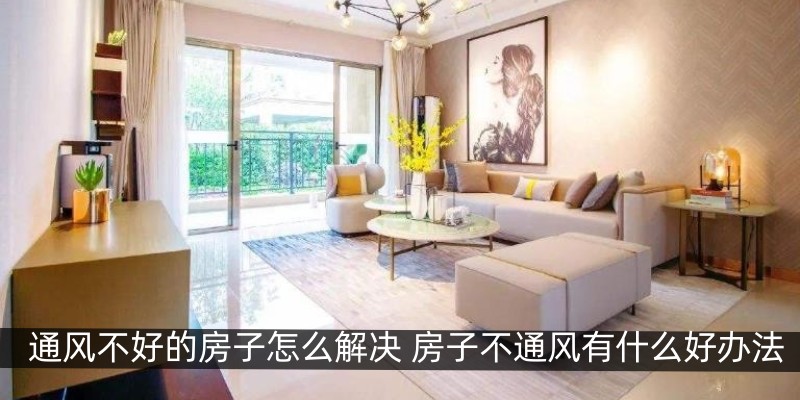 通风不好的房子怎么解决 房子不通风有什么好办法