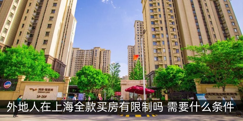 外地人在上海全款买房有限制吗 需要什么条件
