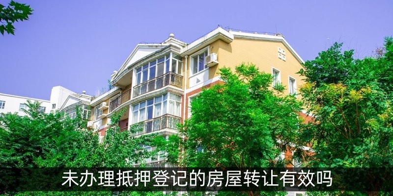 未办理抵押登记的房屋转让有效吗