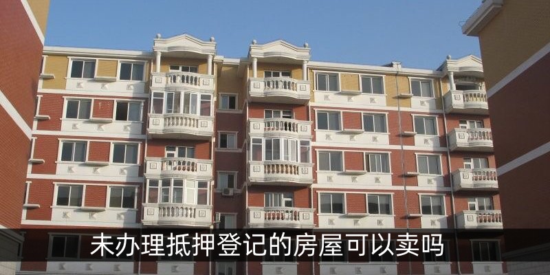 未办理抵押登记的房屋可以卖吗
