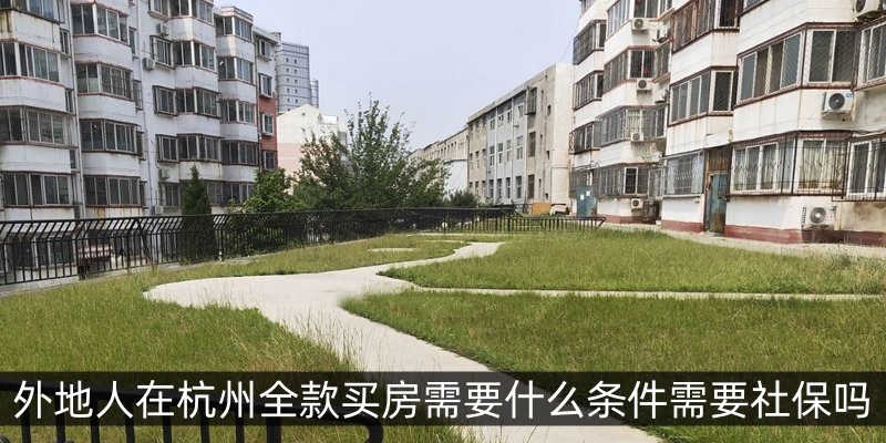 外地人在杭州全款买房需要什么条件需要社保吗