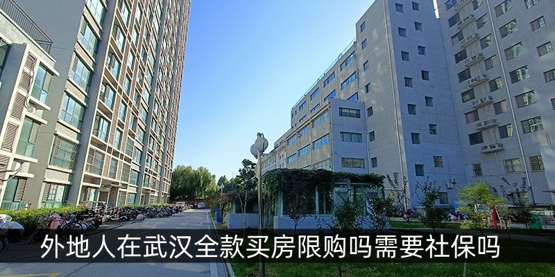 外地人在武汉全款买房限购吗需要社保吗