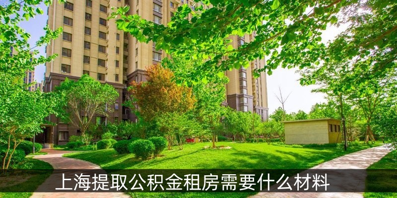 上海提取公积金租房需要什么材料