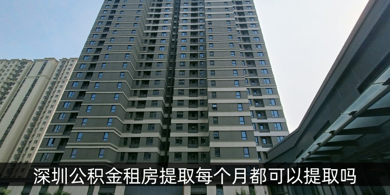 深圳公积金租房提取每个月都可以提取吗