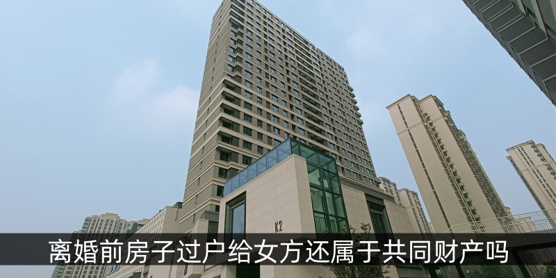 离婚前房子过户给女方还属于共同财产吗