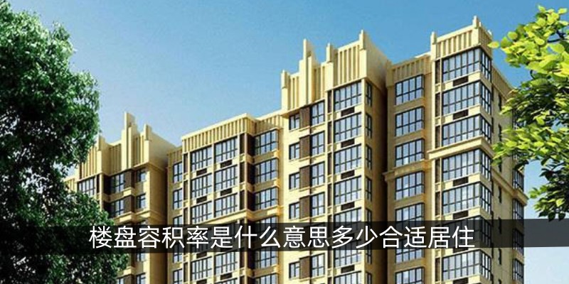楼盘容积率是什么意思多少合适居住