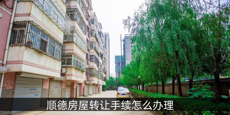 顺德房屋转让手续怎么办理