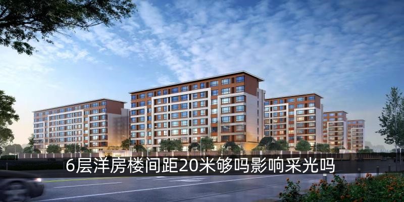 6层洋房楼间距20米够吗影响采光吗
