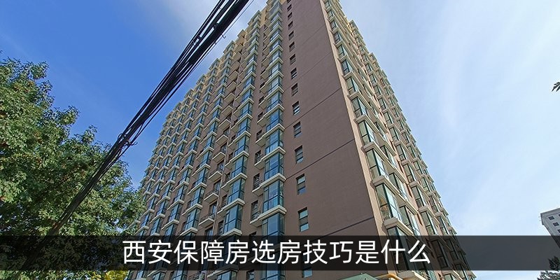 西安保障房选房技巧是什么