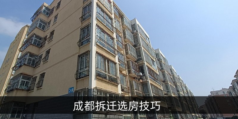 成都拆迁选房技巧