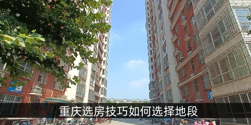 重庆选房技巧如何选择地段