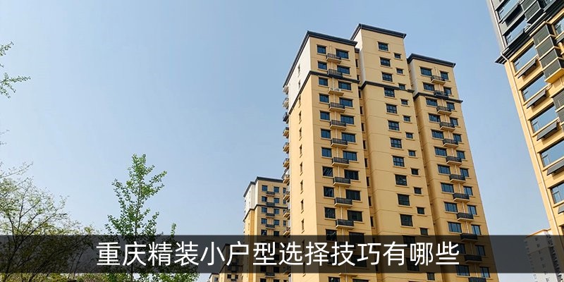 重庆精装小户型选择技巧有哪些