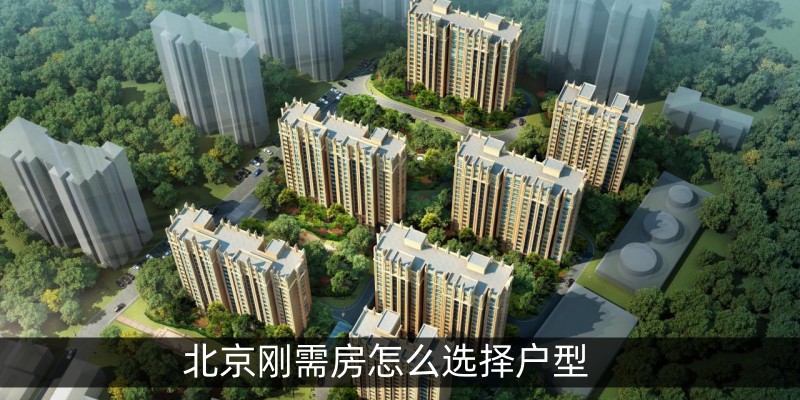 北京刚需房怎么选择户型