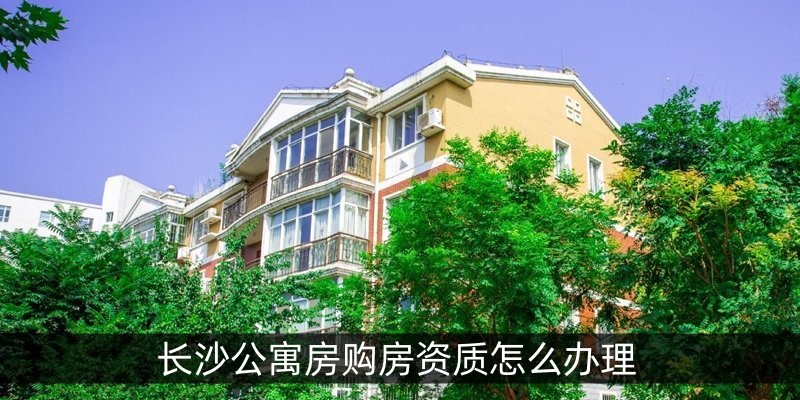 长沙公寓房购房资质怎么办理