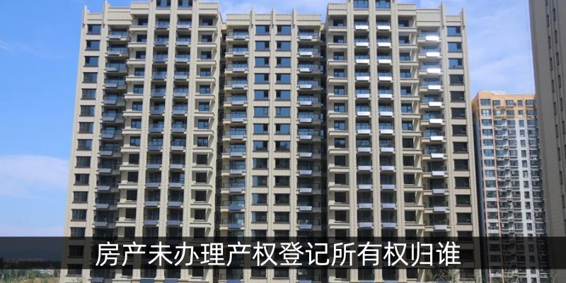 房产未办理产权登记所有权归谁