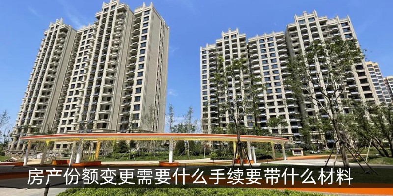房产份额变更需要什么手续要带什么材料
