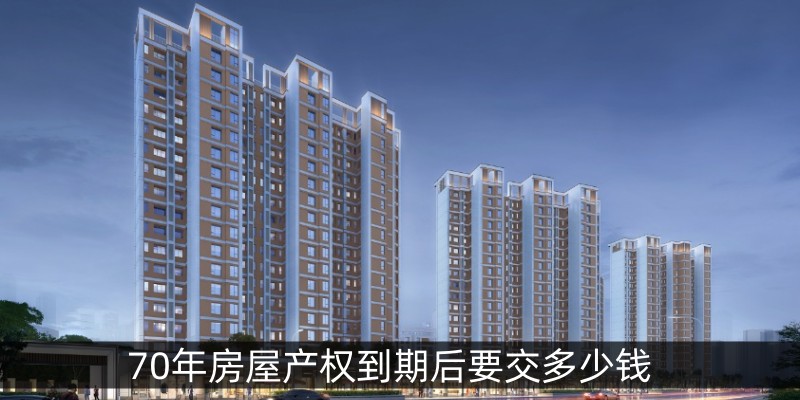 70年房屋产权到期后要交多少钱