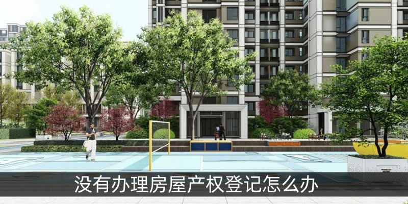 没有办理房屋产权登记怎么办