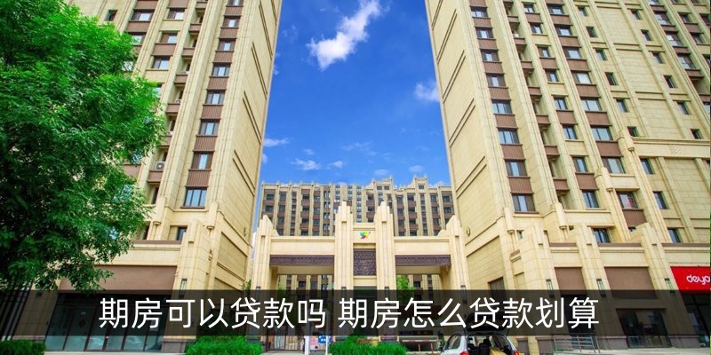 期房可以贷款吗 期房怎么贷款划算