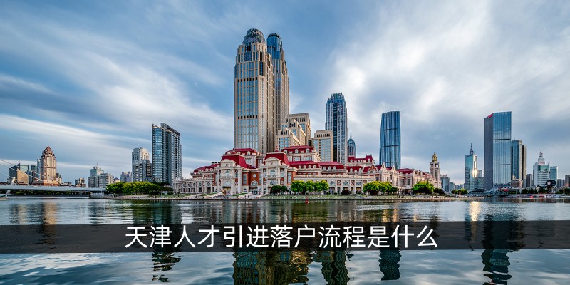 天津人才引进落户流程是什么