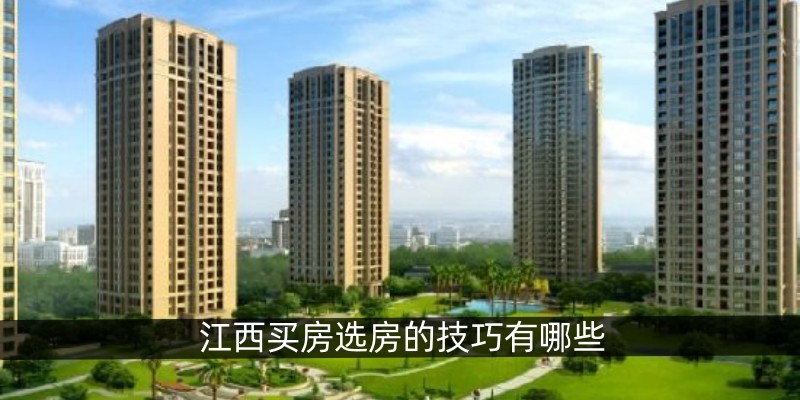 江西买房选房的技巧有哪些