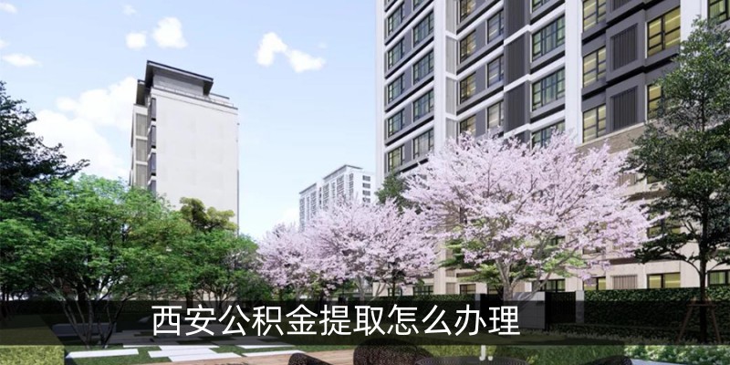 西安公积金提取怎么办理