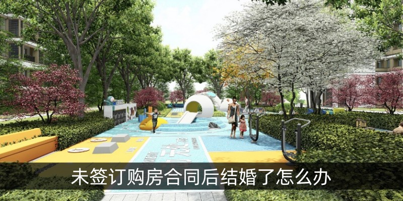未签订购房合同后结婚了怎么办