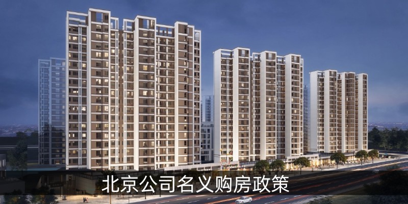 北京公司名义购房政策