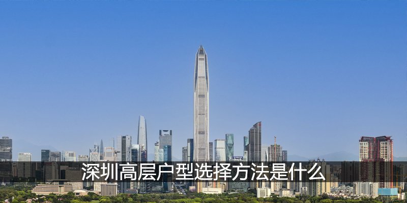 深圳高层户型选择方法是什么