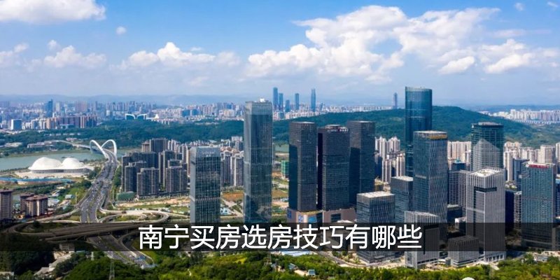 南宁买房选房技巧有哪些