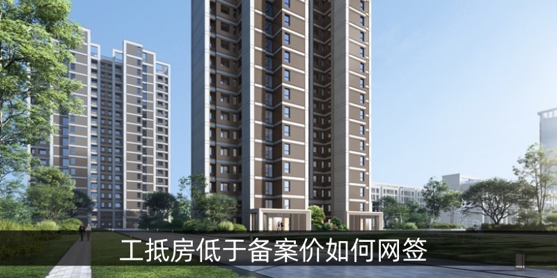 工抵房低于备案价如何网签