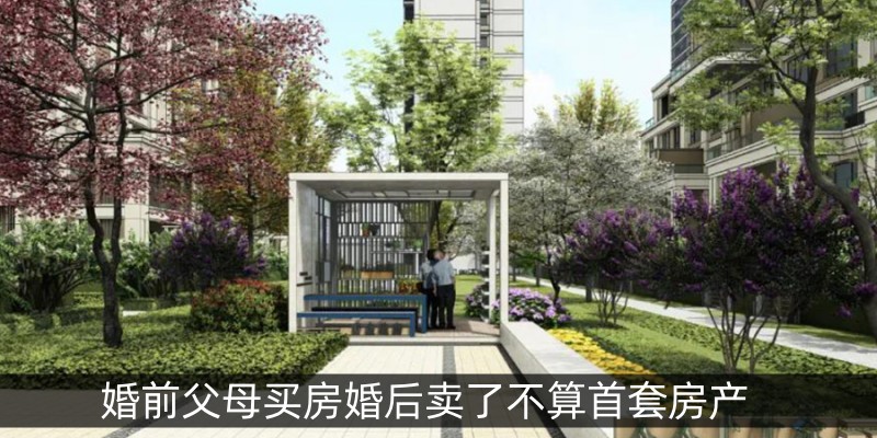 婚前父母买房婚后卖了不算首套房产
